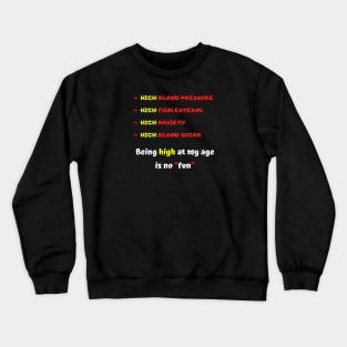 High blood pressure HIGH cholesterol High anxiety High blood sugar Being high at my age is no fun Crewneck Sweatshirt